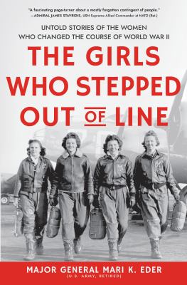 The Girls Who Stepped Out of Line: Untold stories of the women who changed the course of World War 2 by Major General Mari K. Eder