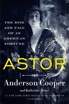 Astor: The Rise and Fall of an American Fortune by Anderson Cooper